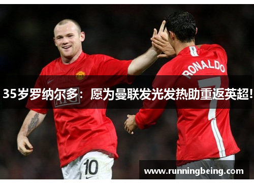 35岁罗纳尔多：愿为曼联发光发热助重返英超!